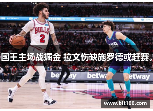 国王主场战掘金 拉文伤缺施罗德或赶赛。